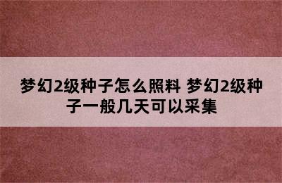 梦幻2级种子怎么照料 梦幻2级种子一般几天可以采集